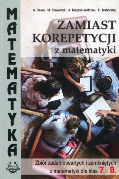 Zamiast korepetycji z matematyki. Zbiór zadań otwartych i zamkniętych z matematyki dla klas 7. i 8.