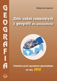 Zbiór zadań zamkniętych z geografii dla gimnazjalistów. Powtórka przed egzaminem gimnazjalnym od roku 2012.
